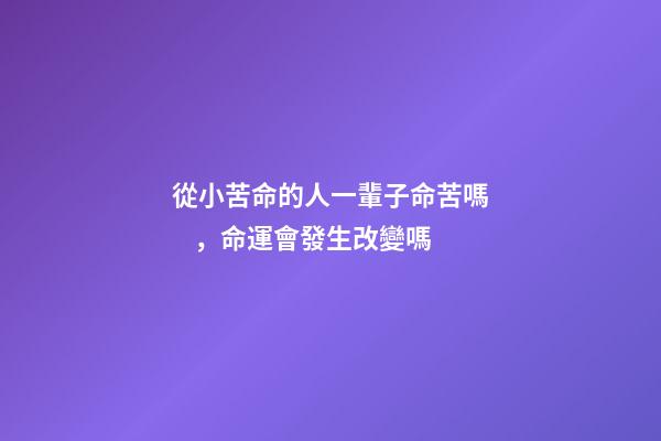 從小苦命的人一輩子命苦嗎，命運會發生改變嗎